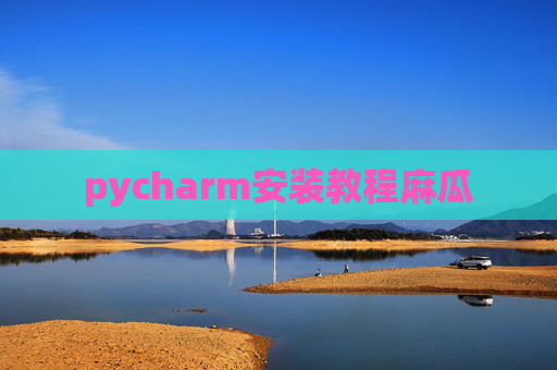 pycharm安装教程麻瓜 pycharm安装教程麻瓜